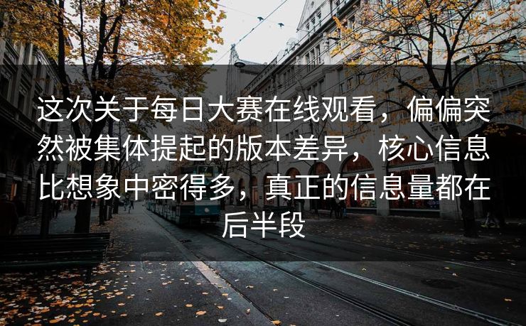 这次关于每日大赛在线观看，偏偏突然被集体提起的版本差异，核心信息比想象中密得多，真正的信息量都在后半段