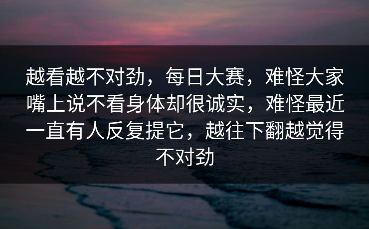 越看越不对劲，每日大赛，难怪大家嘴上说不看身体却很诚实，难怪最近一直有人反复提它，越往下翻越觉得不对劲