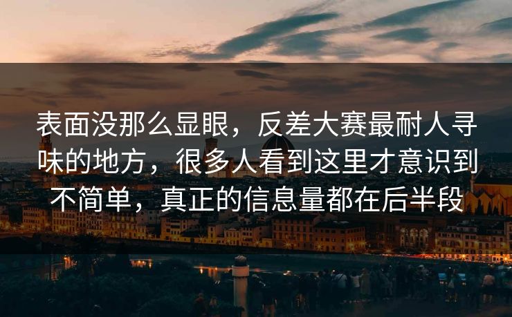表面没那么显眼，反差大赛最耐人寻味的地方，很多人看到这里才意识到不简单，真正的信息量都在后半段