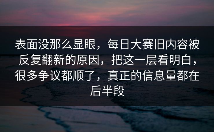 表面没那么显眼，每日大赛旧内容被反复翻新的原因，把这一层看明白，很多争议都顺了，真正的信息量都在后半段