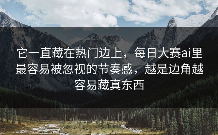 它一直藏在热门边上，每日大赛ai里最容易被忽视的节奏感，越是边角越容易藏真东西