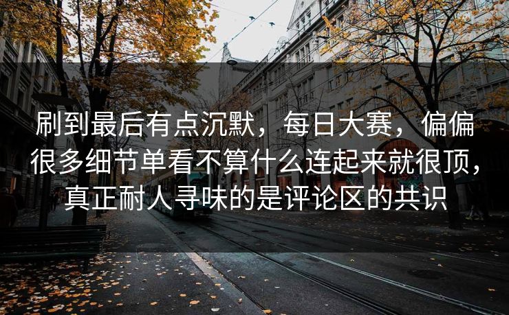 刷到最后有点沉默,每日大赛,偏偏很多细节单看不算什么连起来就很顶,真正耐人寻味的是评论区的共识 刷到最后有点沉默,每日大赛,偏偏很多细节单看不算什么连起来就很顶,真正耐人寻味的是评论区的共识