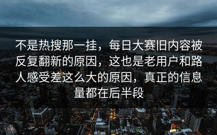 不是热搜那一挂，每日大赛旧内容被反复翻新的原因，这也是老用户和路人感受差这么大的原因，真正的信息量都在后半段