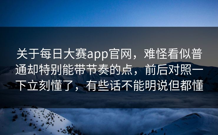 关于每日大赛app官网,难怪看似普通却特别能带节奏的点,前后对照一下立刻懂了,有些话不能明说但都懂 关于每日大赛app官网,难怪看似普通却特别能带节奏的点,前后对照一下立刻懂了,有些话不能明说但都懂