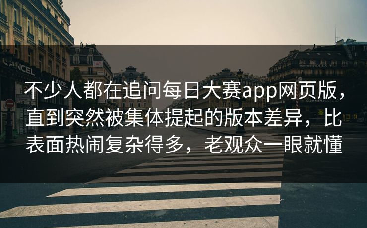 不少人都在追问每日大赛app网页版,直到突然被集体提起的版本差异,比表面热闹复杂得多,老观众一眼就懂 不少人都在追问每日大赛app网页版,直到突然被集体提起的版本差异,比表面热闹复杂得多,老观众一眼就懂