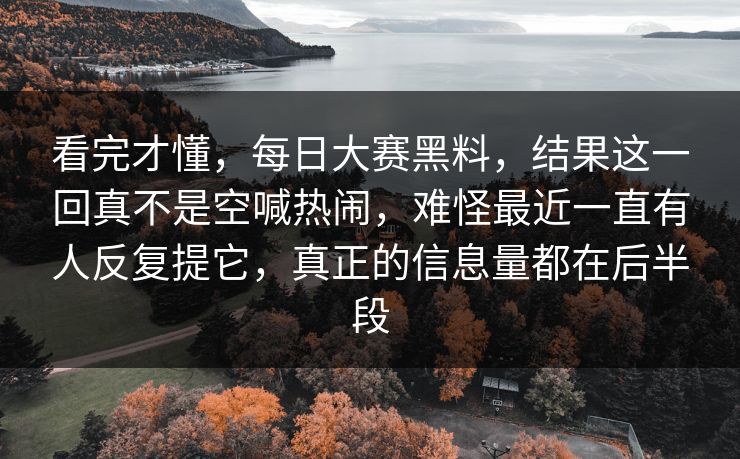 看完才懂,每日大赛黑料,结果这一回真不是空喊热闹,难怪最近一直有人反复提它,真正的信息量都在后半段 看完才懂,每日大赛黑料,结果这一回真不是空喊热闹,难怪最近一直有人反复提它,真正的信息量都在后半段
