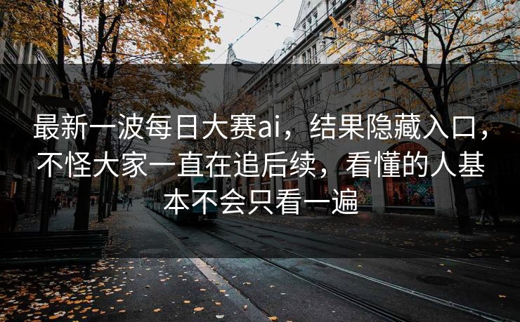 最新一波每日大赛ai，结果隐藏入口，不怪大家一直在追后续，看懂的人基本不会只看一遍
