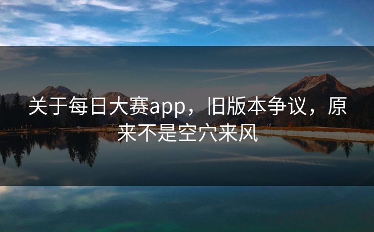 关于每日大赛app,旧版本争议,原来不是空穴来风 关于每日大赛app,旧版本争议,原来不是空穴来风