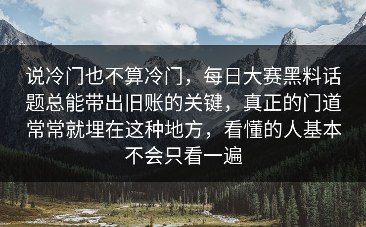 说冷门也不算冷门,每日大赛黑料话题总能带出旧账的关键,真正的门道常常就埋在这种地方,看懂的人基本不会只看一遍 说冷门也不算冷门,每日大赛黑料话题总能带出旧账的关键,真正的门道常常就埋在这种地方,看懂的人基本不会只看一遍