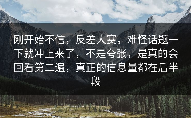 刚开始不信,反差大赛,难怪话题一下就冲上来了,不是夸张,是真的会回看第二遍,真正的信息量都在后半段 刚开始不信,反差大赛,难怪话题一下就冲上来了,不是夸张,是真的会回看第二遍,真正的信息量都在后半段