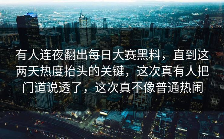 有人连夜翻出每日大赛黑料,直到这两天热度抬头的关键,这次真有人把门道说透了,这次真不像普通热闹 有人连夜翻出每日大赛黑料,直到这两天热度抬头的关键,这次真有人把门道说透了,这次真不像普通热闹