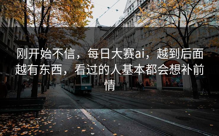 刚开始不信,每日大赛ai,越到后面越有东西,看过的人基本都会想补前情 刚开始不信,每日大赛ai,越到后面越有东西,看过的人基本都会想补前情