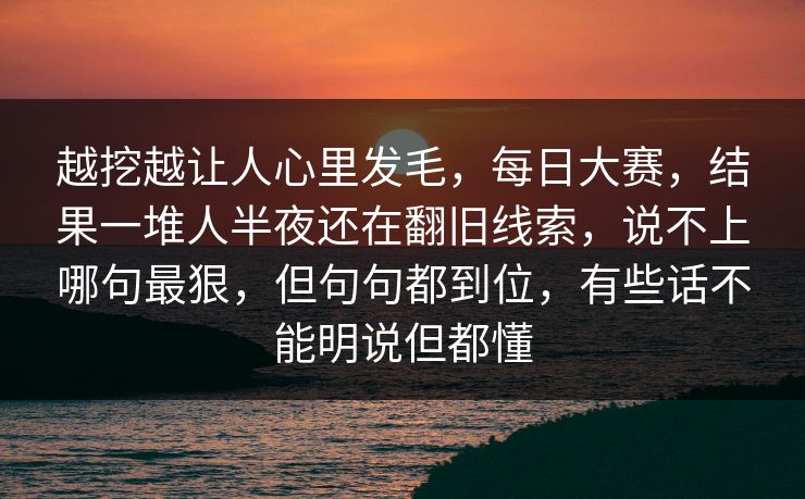 越挖越让人心里发毛，每日大赛，结果一堆人半夜还在翻旧线索，说不上哪句最狠，但句句都到位，有些话不能明说但都懂
