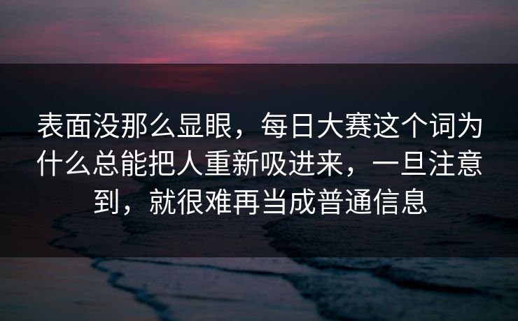 表面没那么显眼，每日大赛这个词为什么总能把人重新吸进来，一旦注意到，就很难再当成普通信息