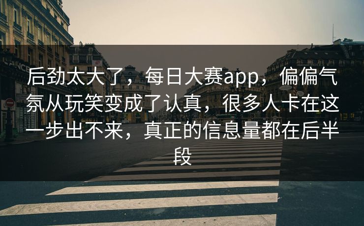 后劲太大了，每日大赛app，偏偏气氛从玩笑变成了认真，很多人卡在这一步出不来，真正的信息量都在后半段