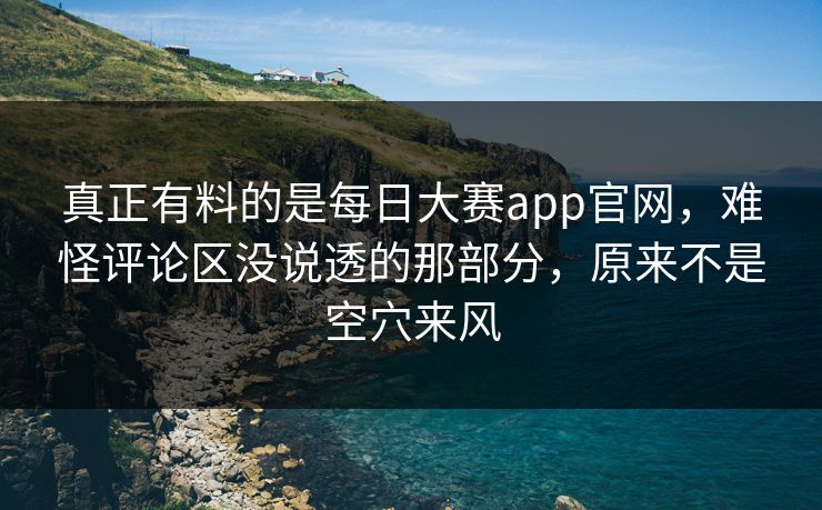 真正有料的是每日大赛app官网，难怪评论区没说透的那部分，原来不是空穴来风